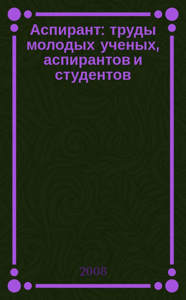 Аспирант : труды молодых ученых, аспирантов и студентов : приложение к журналу "Вестник ЧитГУ"