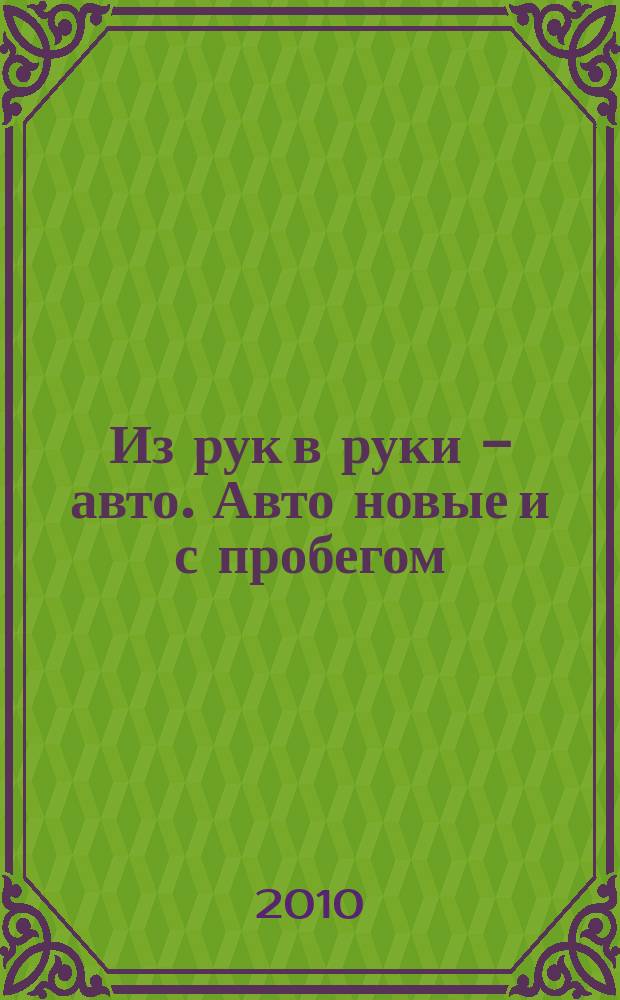 Из рук в руки - авто. Авто новые и с пробегом : еженедельник фотообъявлений. 2010, № 1(664)