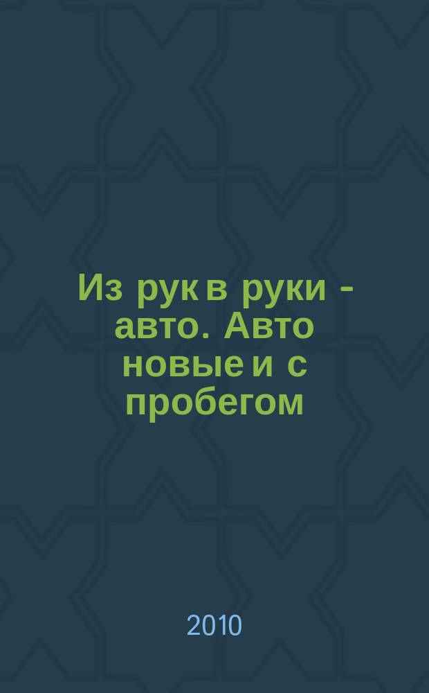 Из рук в руки - авто. Авто новые и с пробегом : еженедельник фотообъявлений. 2010, № 13 (676)