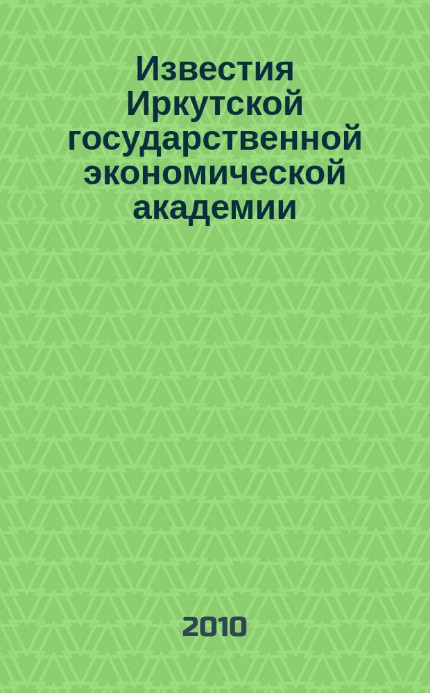 Известия Иркутской государственной экономической академии (Байкальский государственный университет экономики и права) : научный журнал. 2010, № 1 (69)