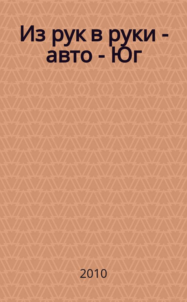 Из рук в руки - авто - Юг : еженедельник фотообъявлений. 2010, № 14 (356)