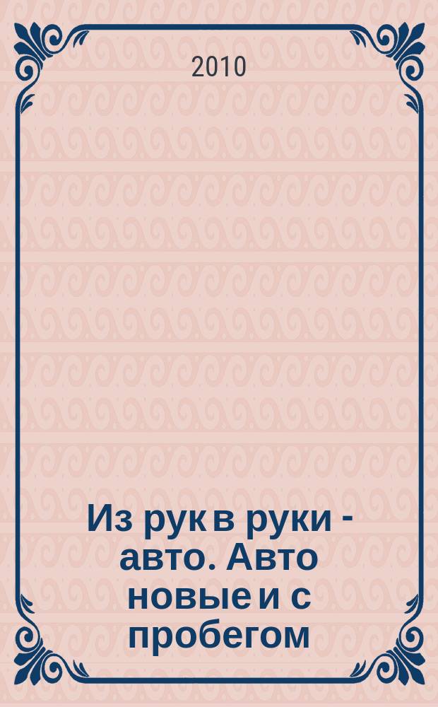 Из рук в руки - авто. Авто новые и с пробегом : еженедельник фотообъявлений. 2010, № 30 (693)