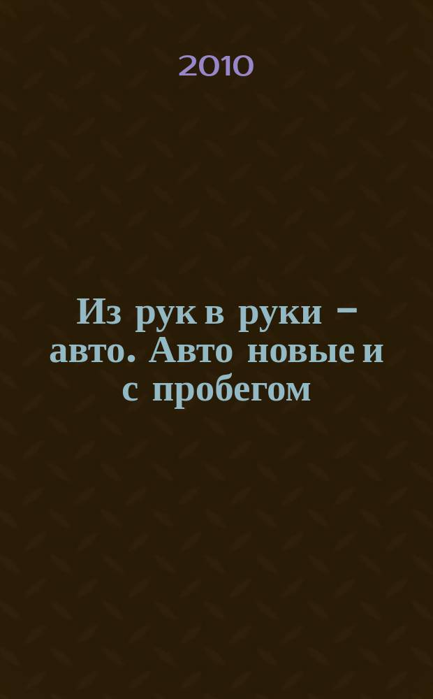 Из рук в руки - авто. Авто новые и с пробегом : еженедельник фотообъявлений. 2010, № 32 (695)