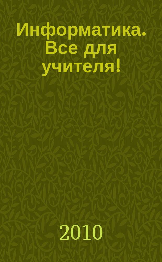 Информатика. Все для учителя! : комплексная поддержка учителя : научно-методический журнал