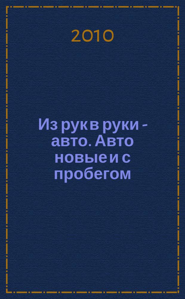 Из рук в руки - авто. Авто новые и с пробегом : еженедельник фотообъявлений. 2010, № 44 (707)
