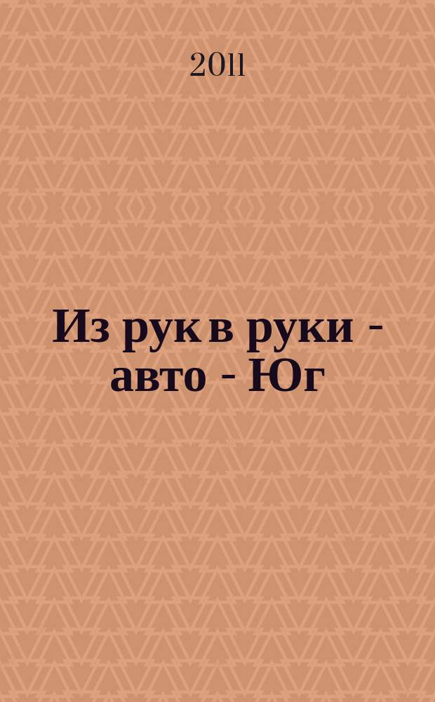 Из рук в руки - авто - Юг : еженедельник фотообъявлений. 2011, № 1 (394)