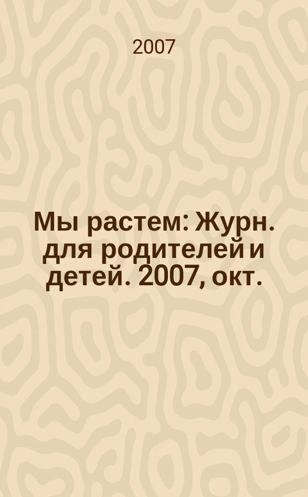 Мы растем : Журн. для родителей и детей. 2007, окт. (22)