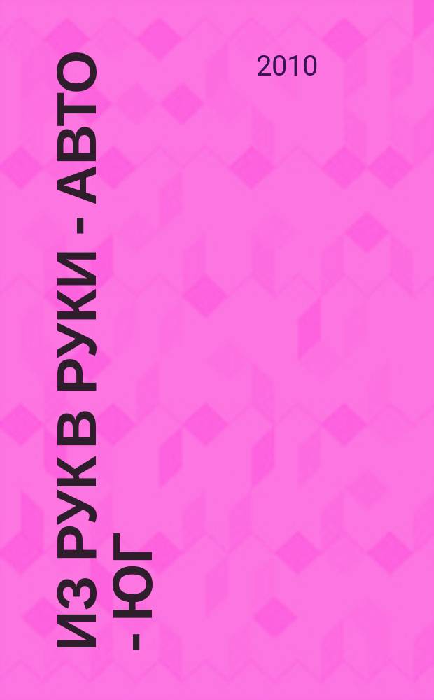 Из рук в руки - авто - Юг : еженедельник фотообъявлений. 2010, № 17 (359)