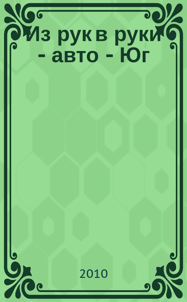 Из рук в руки - авто - Юг : еженедельник фотообъявлений. 2010, № 15 (357)
