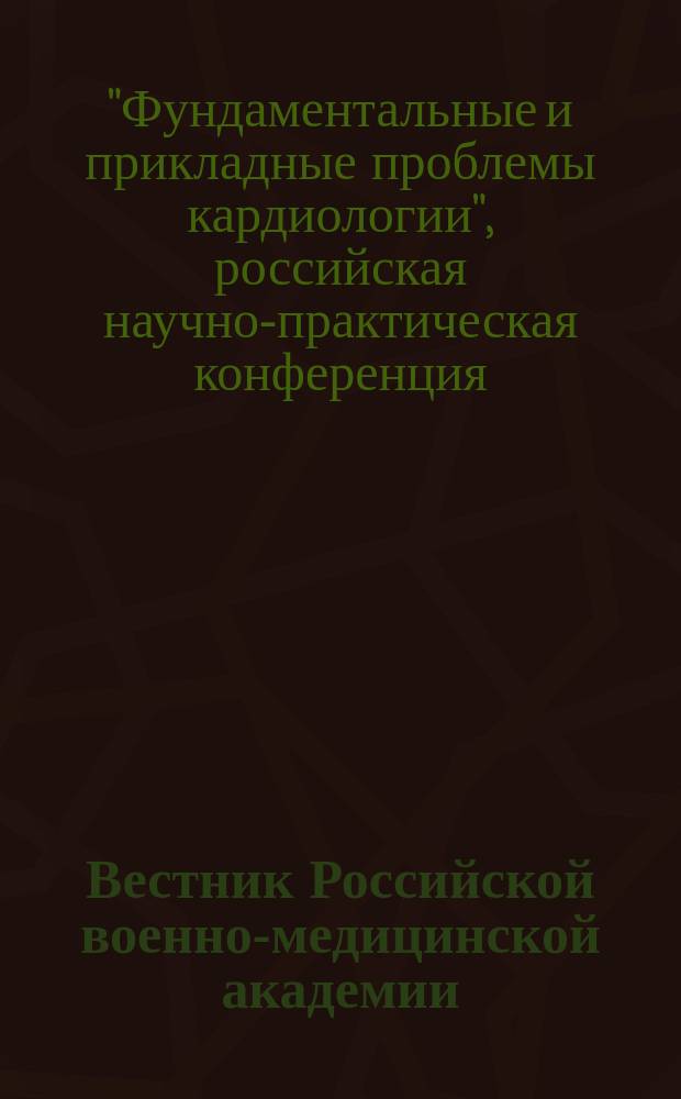 Вестник Российской военно-медицинской академии : Науч.-практ. изд. Приложение к 2005, № 2 (14) : Российская научно-практическая конференция "Фундаментальные и прикладные проблемы кардиологии", псвященная 65-летию кафедры военно-морской госпитальной терапии