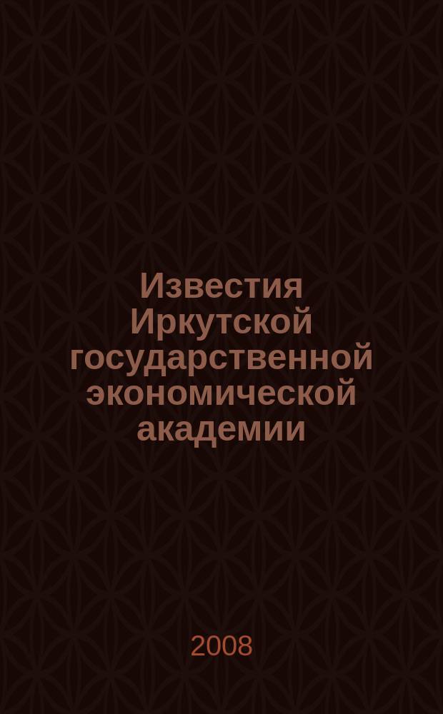 Известия Иркутской государственной экономической академии (Байкальский государственный университет экономики и права) : научный журнал. 2008, № 3 (59)