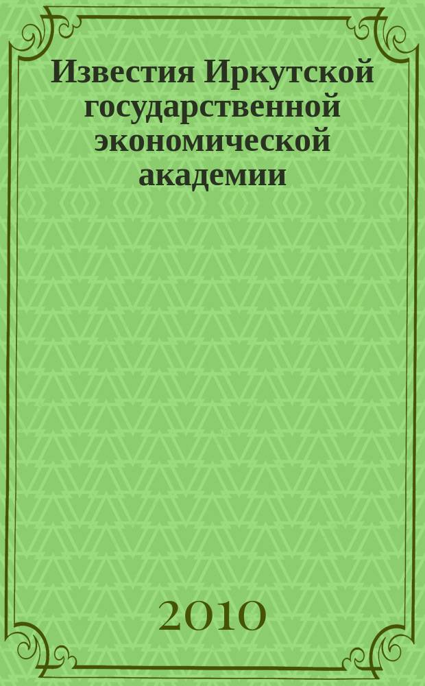 Известия Иркутской государственной экономической академии (Байкальский государственный университет экономики и права) : научный журнал. 2010, № 3 (71)