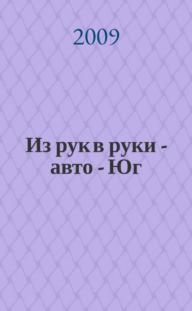 Из рук в руки - авто - Юг : еженедельник фотообъявлений. 2009, № 30 (322)