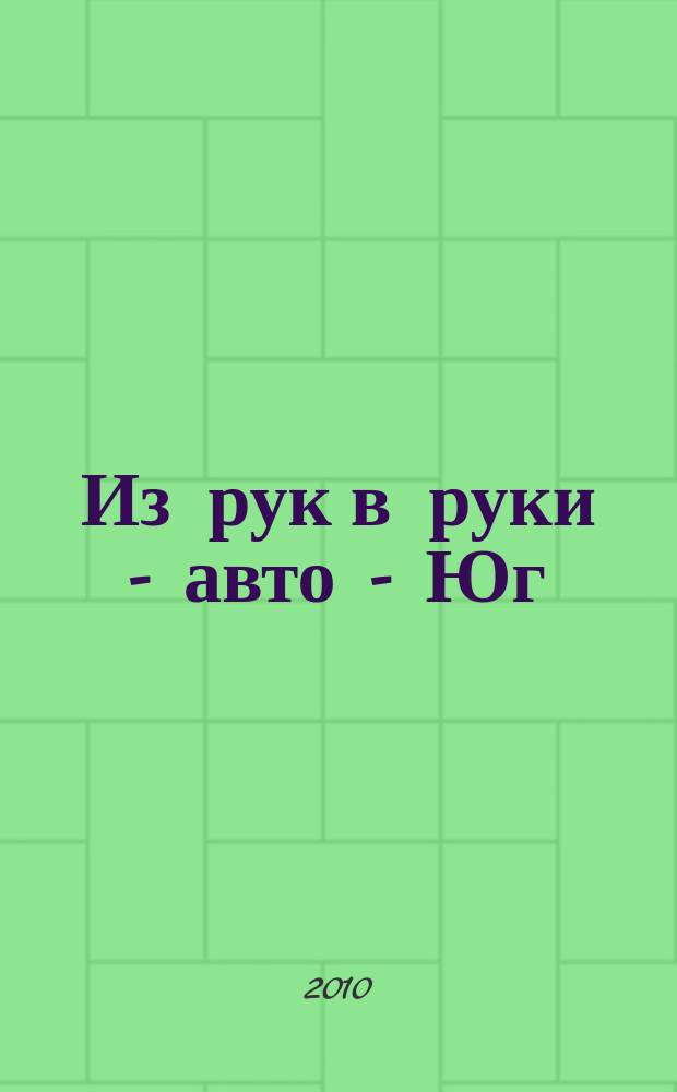 Из рук в руки - авто - Юг : еженедельник фотообъявлений. 2010, № 20 (362)