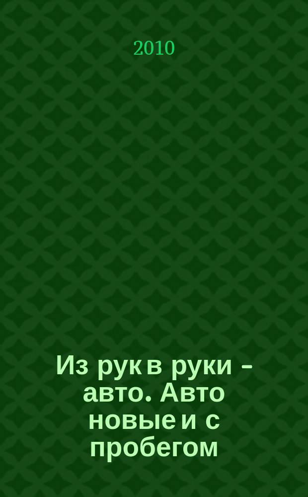 Из рук в руки - авто. Авто новые и с пробегом : еженедельник фотообъявлений. 2010, № 49 (712)