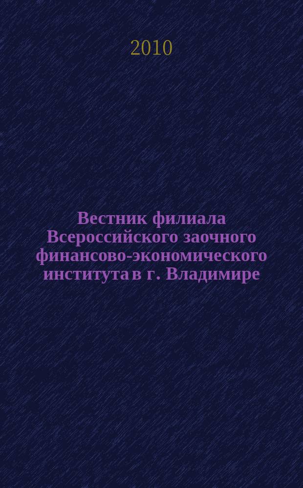 Вестник филиала Всероссийского заочного финансово-экономического института в г. Владимире : периодическое научное издание