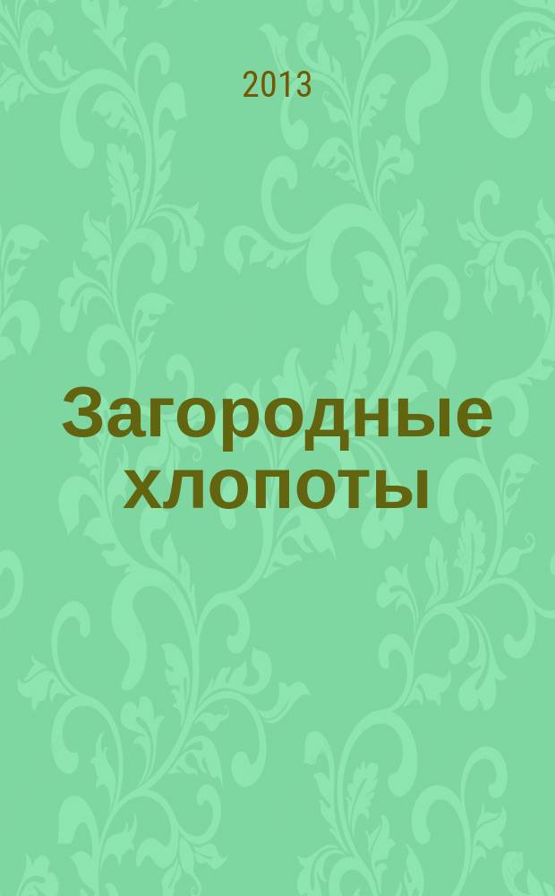 Загородные хлопоты : для тех, кому дача в радость. 2013, 5
