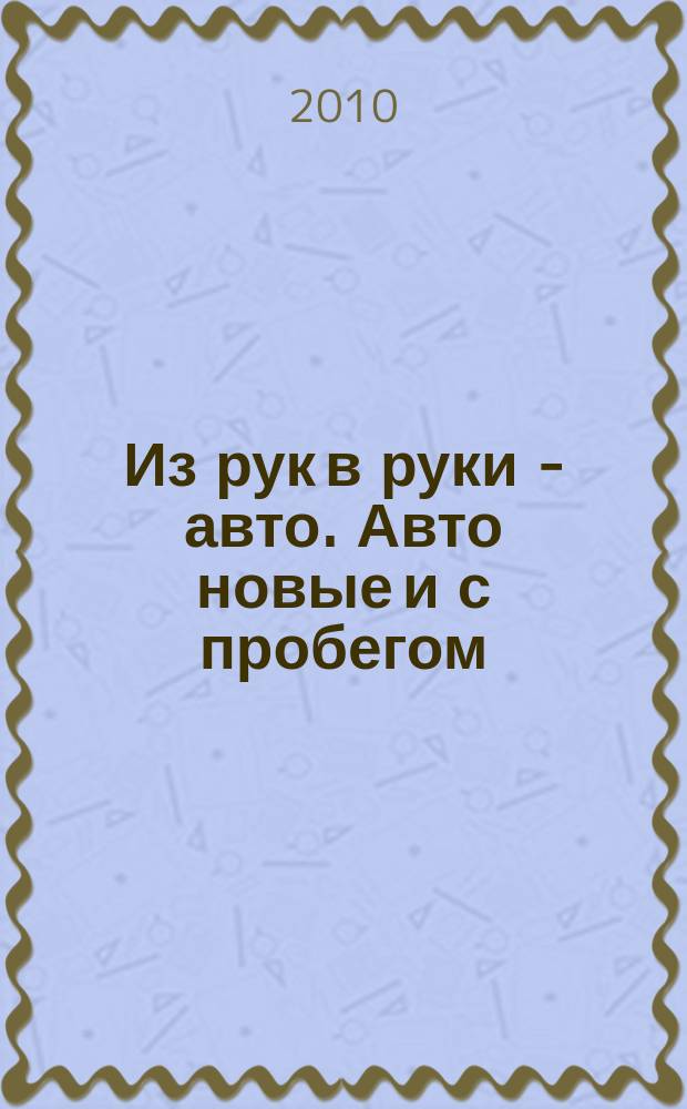 Из рук в руки - авто. Авто новые и с пробегом : еженедельник фотообъявлений. 2010, № 47 (710)
