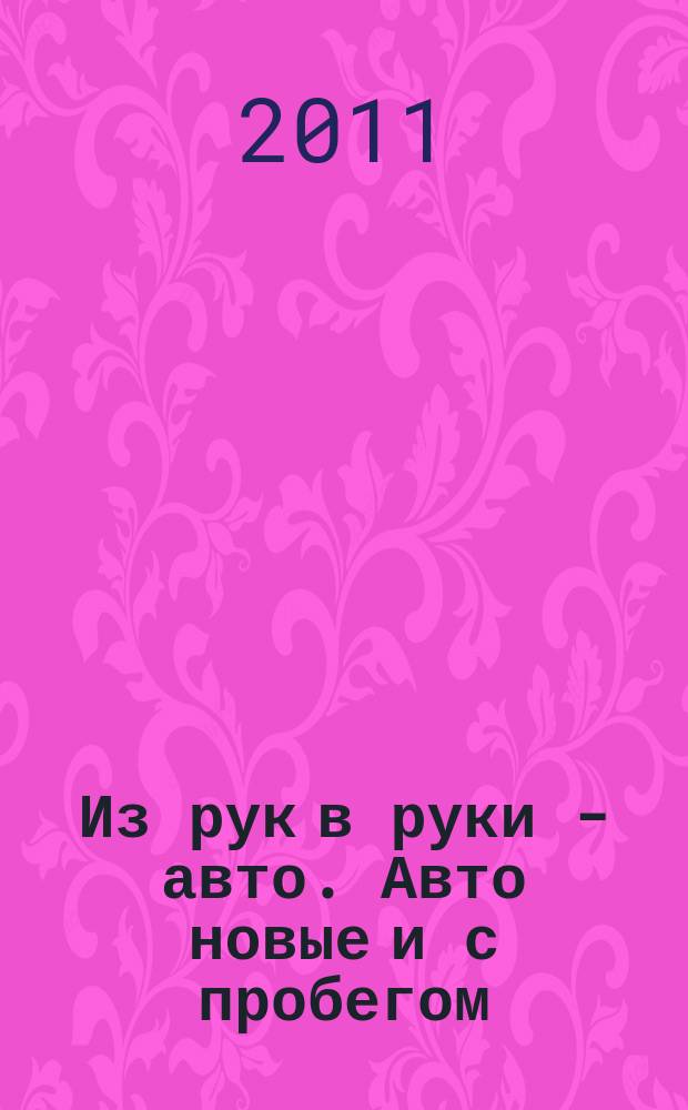 Из рук в руки - авто. Авто новые и с пробегом : еженедельник фотообъявлений. 2011, № 7 (721)