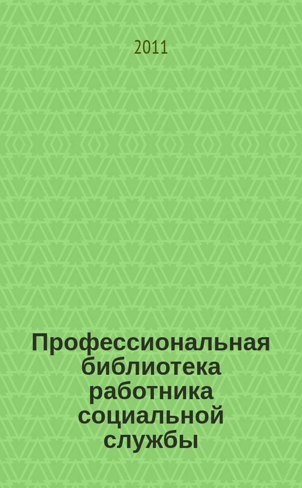Профессиональная библиотека работника социальной службы : Проф. науч.-практ. и метод. журн. 2011, № 1 (41) : Социальное обслуживание: нормативные правовые акты Российской Федерации, доп. вып. 11