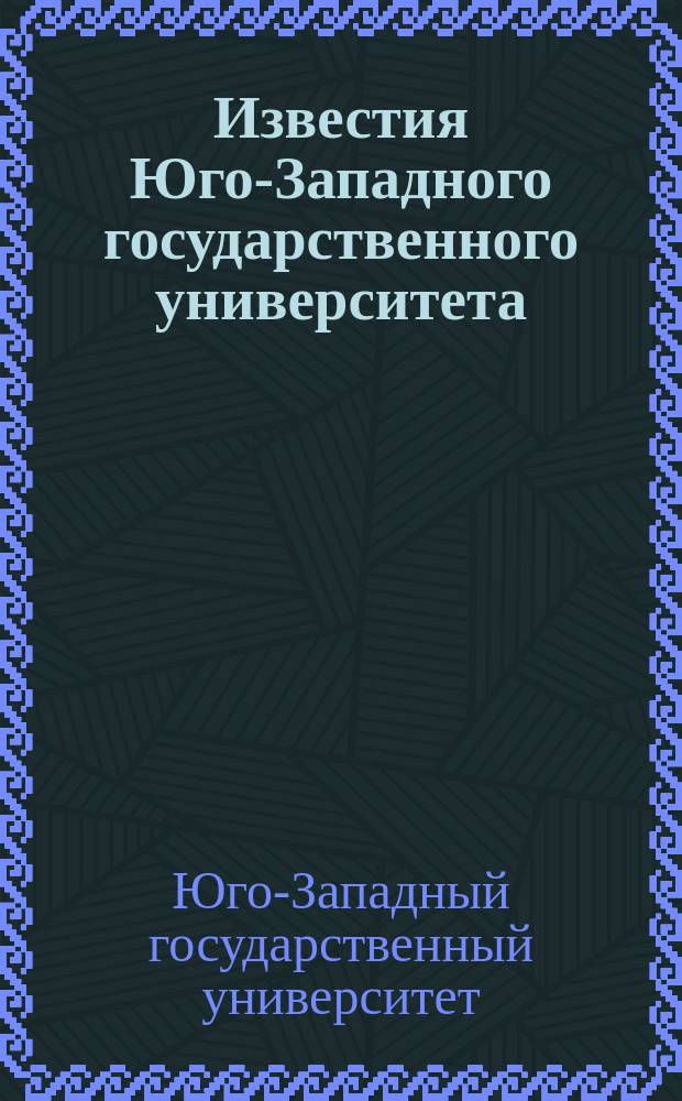 Известия Юго-Западного государственного университета : научный рецензируемый журнал