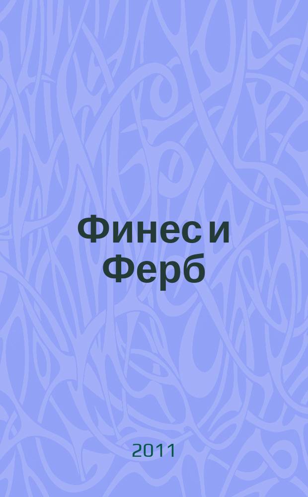Финес и Ферб : журнал : издание развлектельно-развивающее : для детей младшего и среднего школьного возраста