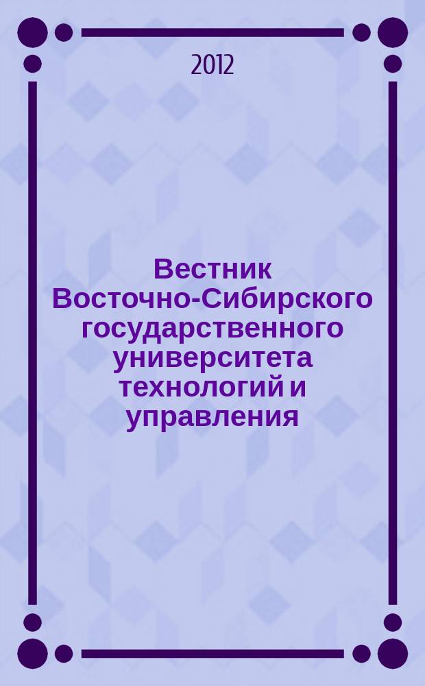 Вестник Восточно-Сибирского государственного университета технологий и управления : научный журнал. 2012, № 1 (36)
