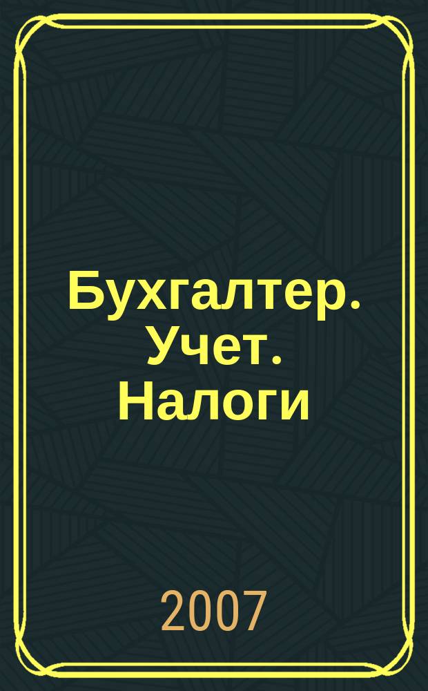 Бухгалтер. Учет. Налоги : ежемесячный информационно-методический журнал. 2007, № 7 (42)