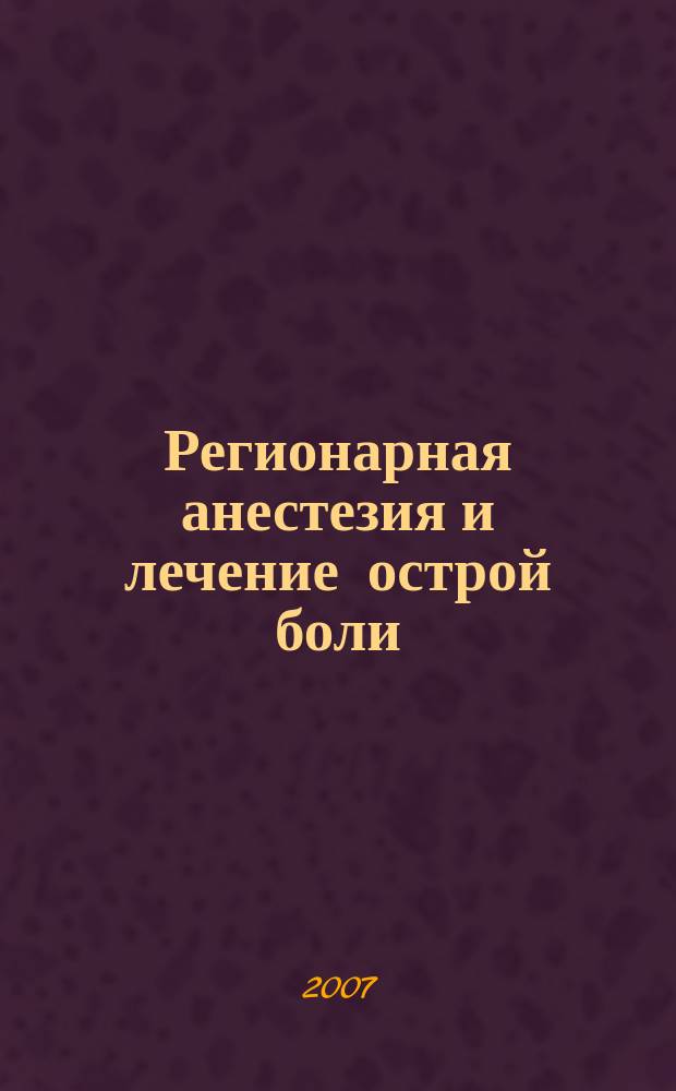 Регионарная анестезия и лечение острой боли : РА : научно-практический ежеквартальный журнал : журнал общероссийской общественной организации "Ассоциация регионарной анастезии и лечения острой боли"