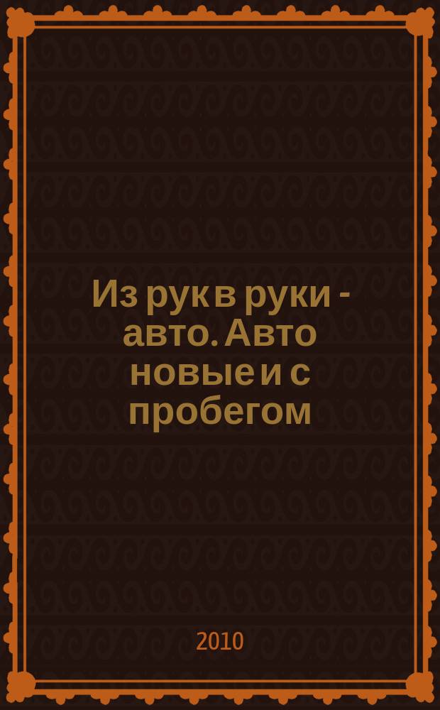 Из рук в руки - авто. Авто новые и с пробегом : еженедельник фотообъявлений. 2010, № 7 (670)