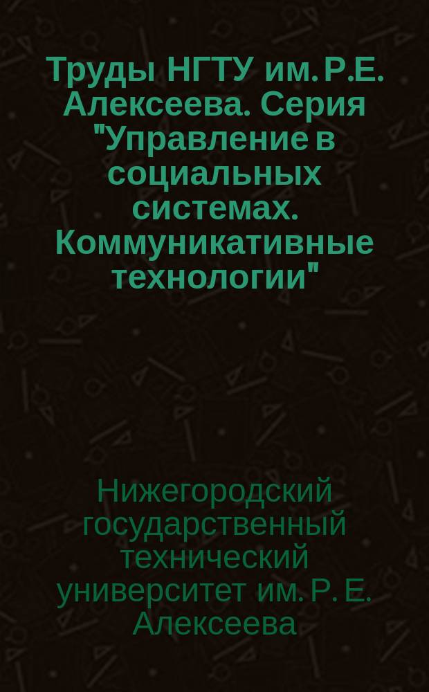 Труды НГТУ им. Р.Е. Алексеева. Серия "Управление в социальных системах. Коммуникативные технологии"