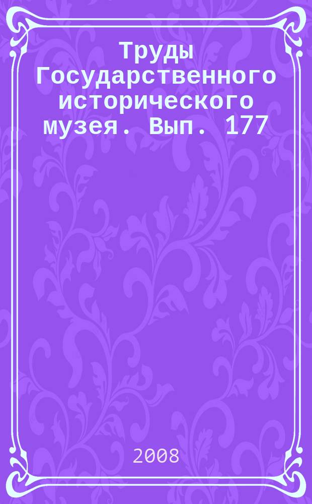 Труды Государственного исторического музея. Вып. 177 : Исторический музей - энциклопедия отечественной истории культуры