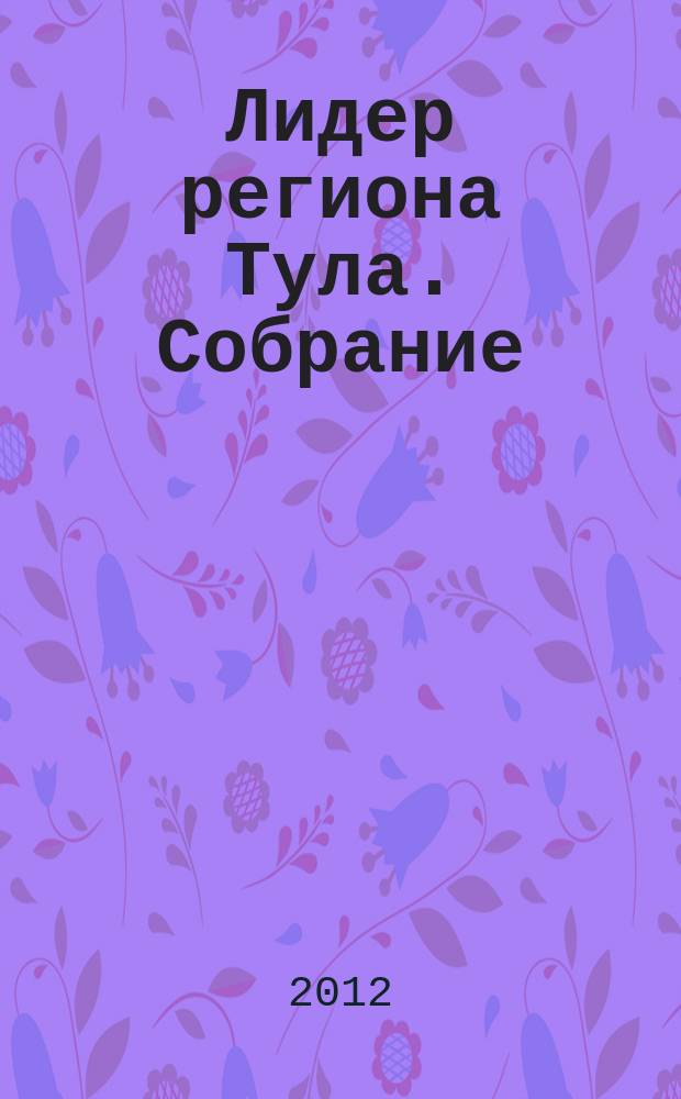 Лидер региона Тула. Собрание : ЛР : мысли. Люди. Впечатления