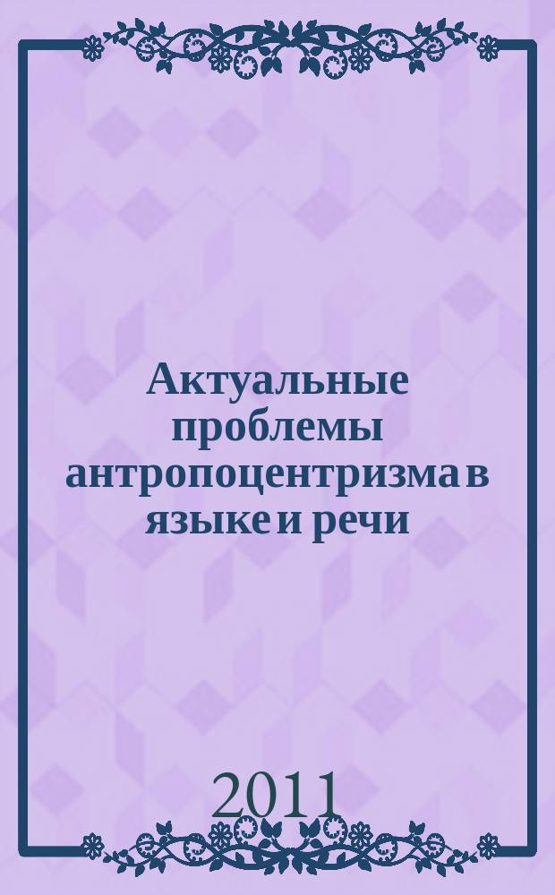 Актуальные проблемы антропоцентризма в языке и речи : сборник научных трудов