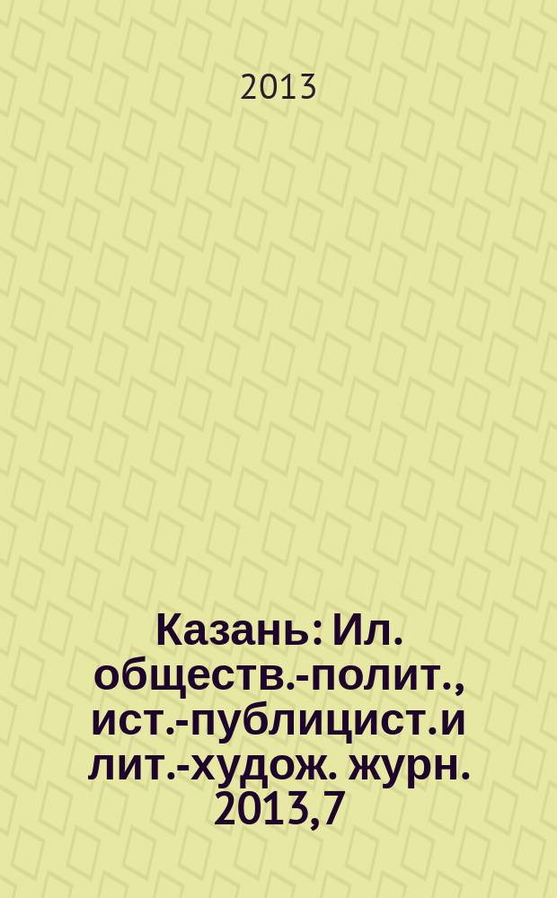 Казань : Ил. обществ.-полит., ист.-публицист. и лит.-худож. журн. 2013, 7