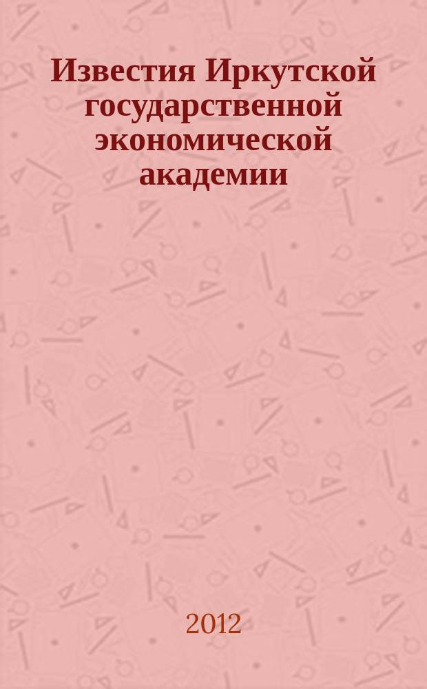 Известия Иркутской государственной экономической академии (Байкальский государственный университет экономики и права) : научный журнал. 2012, № 4 (84)