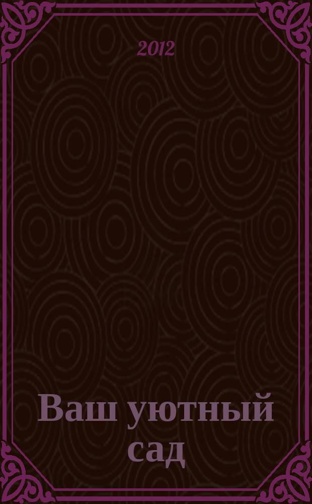 Ваш уютный сад : тематический спецвыпуск от журнала. 2012, № 1 : Любимая стройка