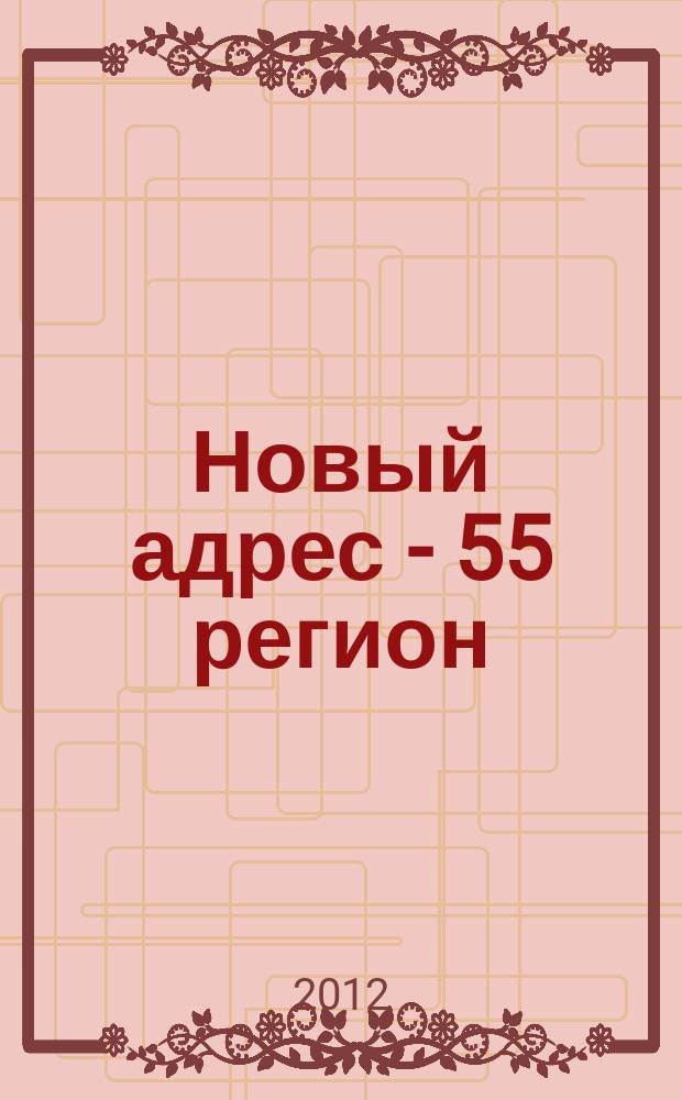 Новый адрес - 55 регион : специализированный журнал по недвижимости омских риэлтеров рекламный еженедельник. 2012, № 18 (334)
