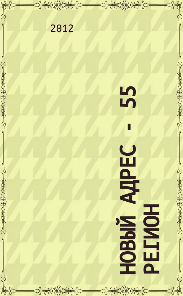 Новый адрес - 55 регион : специализированный журнал по недвижимости омских риэлтеров рекламный еженедельник. 2012, № 48 (364)