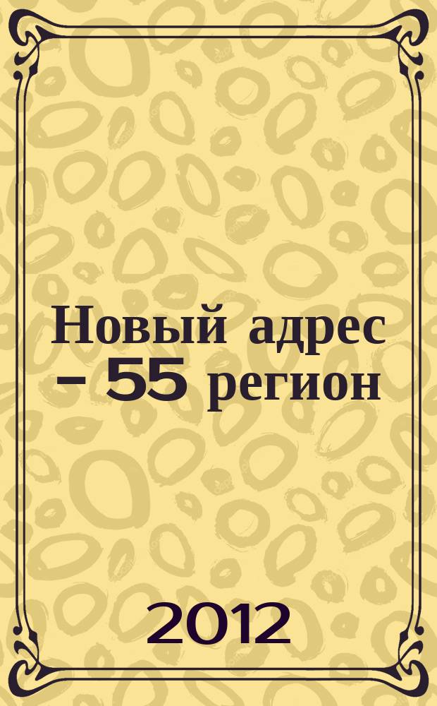 Новый адрес - 55 регион : специализированный журнал по недвижимости омских риэлтеров рекламный еженедельник. 2012, № 31 (347)