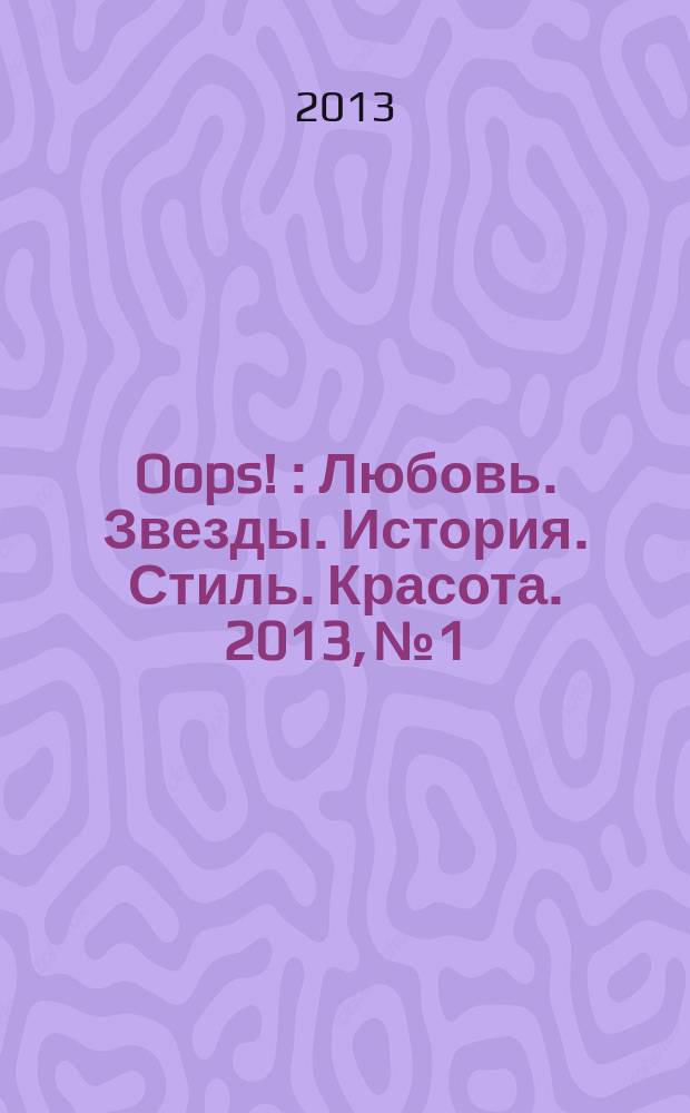 Oops ! : Любовь. Звезды. История. Стиль. Красота. 2013, № 1