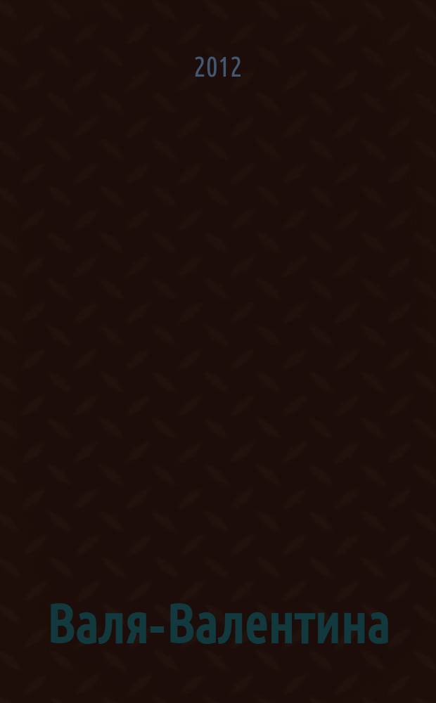 Валя-Валентина : Лиценз. журн. Изд. дома "ОВА-Пресс". 2012, № 16 (293)