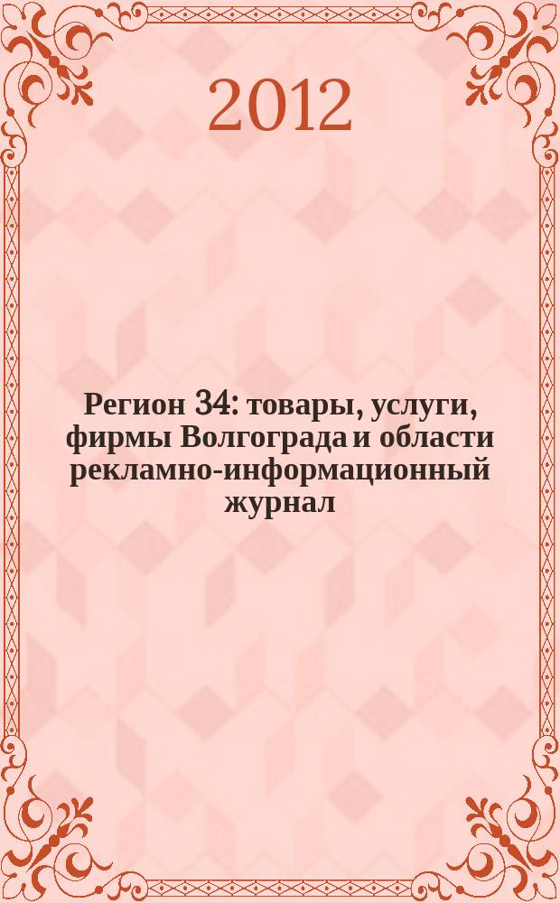 Регион 34 : товары, услуги, фирмы Волгограда и области рекламно-информационный журнал. 2012, № 6/1 (216)