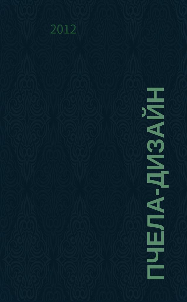 Пчела-Дизайн : Смоленск. ежемес. журн. по всем направлениям дизайна, архитектурного строительства и визуальных искусств Ежемес. прил. к журн. "Пчела инфо". 2012, № 11