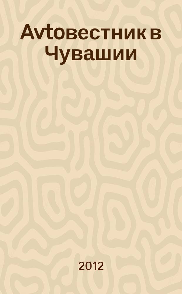 Avtoвестник в Чувашии : рекламно-информационный журнал. 2012, № 21 (117)