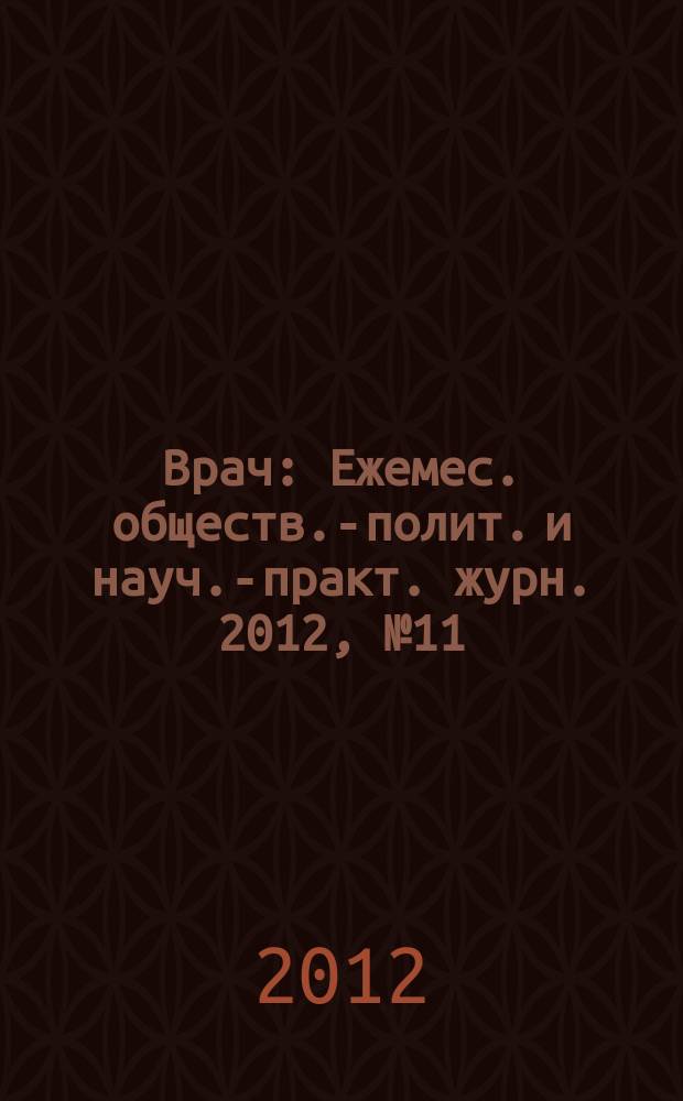 Врач : Ежемес. обществ.-полит. и науч.-практ. журн. 2012, № 11