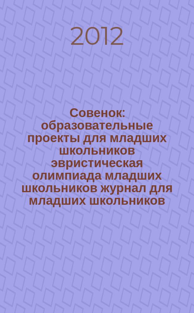 Совенок : образовательные проекты для младших школьников эвристическая олимпиада младших школьников журнал для младших школьников, их родителей и педагогов. 2012, № 15 (51) : Замечая удивительные свойства