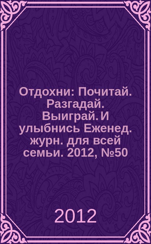 Отдохни : Почитай. Разгадай. Выиграй. И улыбнись Еженед. журн. для всей семьи. 2012, № 50