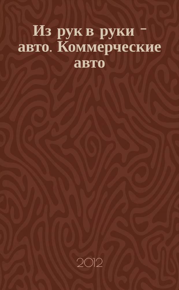 Из рук в руки - авто. Коммерческие авто : еженедельник фотообъявлений. 2012, № 51 (816)