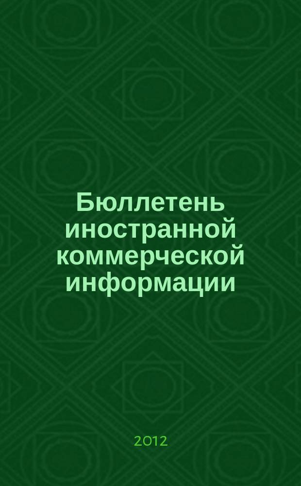 Бюллетень иностранной коммерческой информации : Издается Науч.-исслед. конъюнктурным ин-том М-ва внешней торговли СССР. 2012, № 125 (9967)